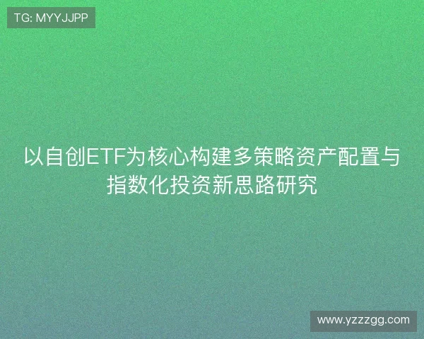 以自创ETF为核心构建多策略资产配置与指数化投资新思路研究